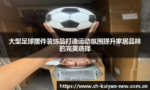 大型足球摆件装饰品打造运动氛围提升家居品味的完美选择
